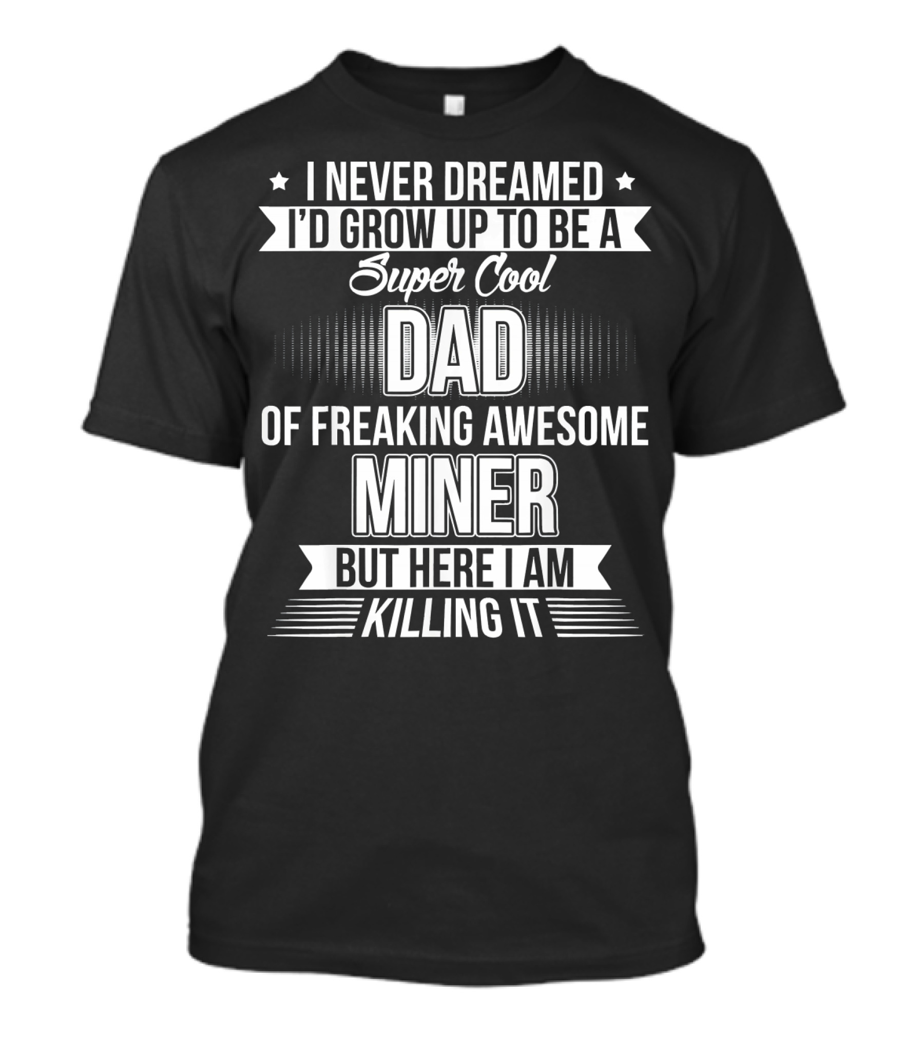 I Never Dreamed I'd Grow Up To Be A Super Cool Dad Of Freaking Awesome Miner But Here I Am Killing It T-Shirt