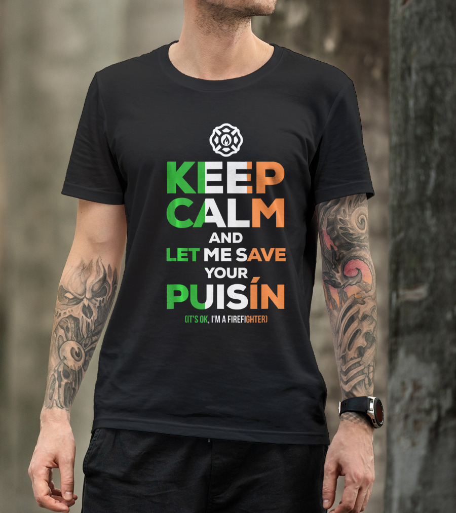 Keep Calm And Let Me Save Your Puiśín It's OK I'm A Firefighter Irish Firefighter Fire Humor T-Shirt