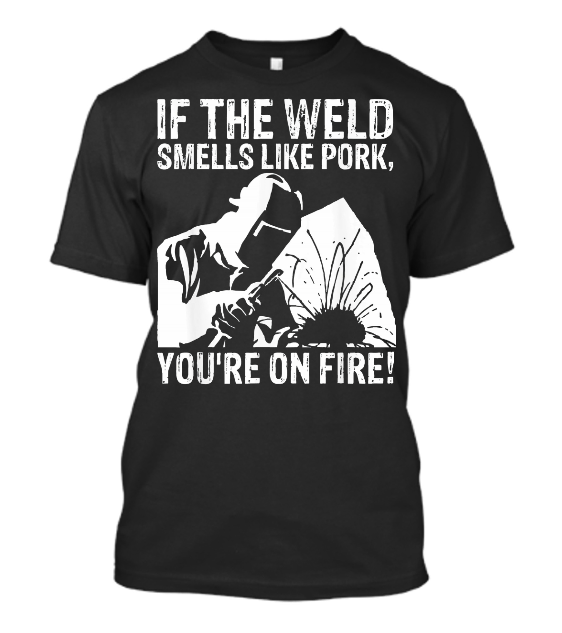 If The Weld Smells Like Pork You're On Fire Welder Humor T-Shirt