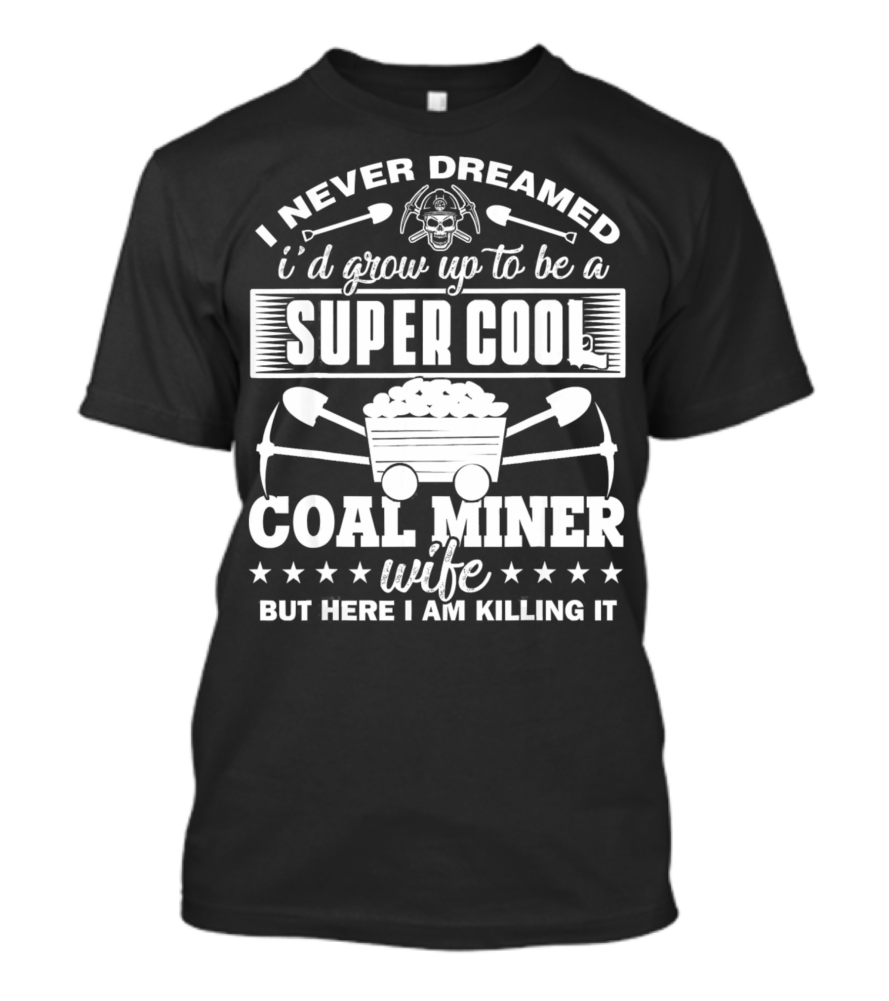 I Never Dreamed I'd Grow Up To Be A Super Cool Coal Miner Wife But Here I Am Killing It T-Shirt
