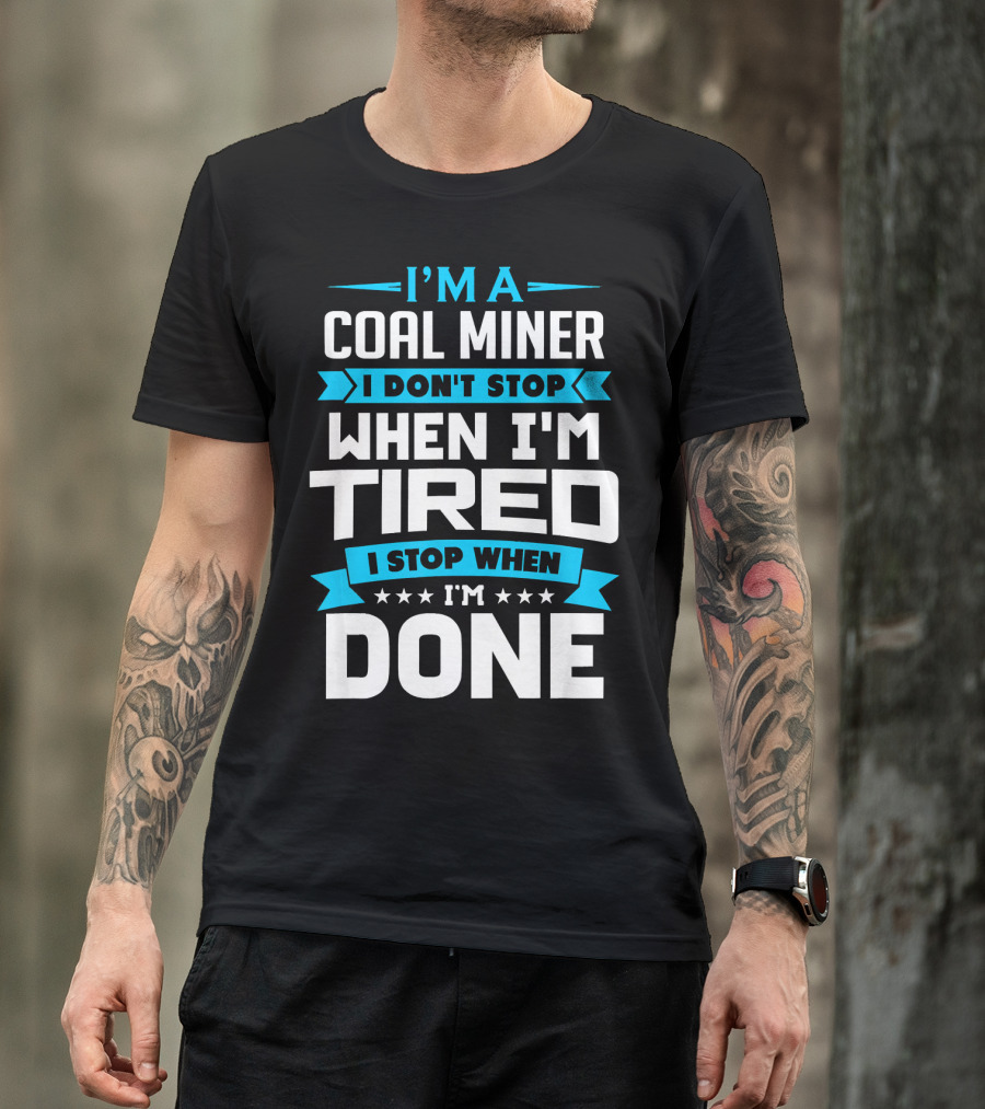 I'm A Coal Miner I Don't Stop When I'm Tired I Stop When I'm Done T-Shirt