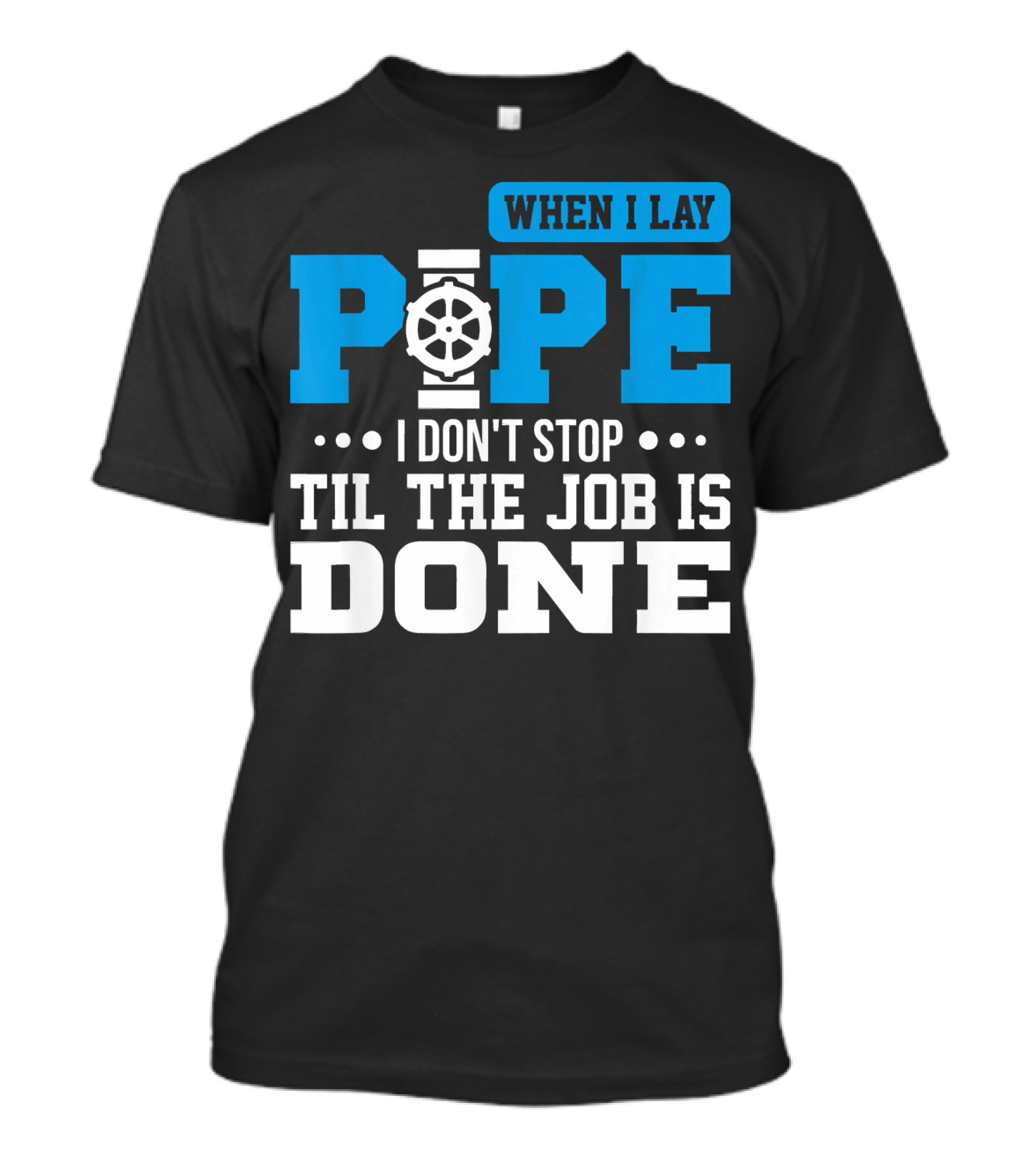 When I Lay Pipe I Don't Stop Til The Job Is Done T-Shirt