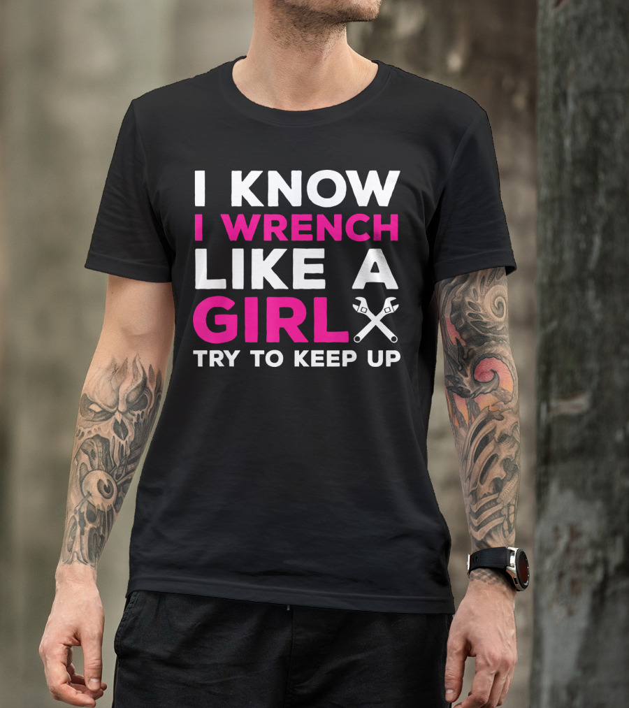 I Know I Wrench Like A Girl Try To Keep Up T-Shirt