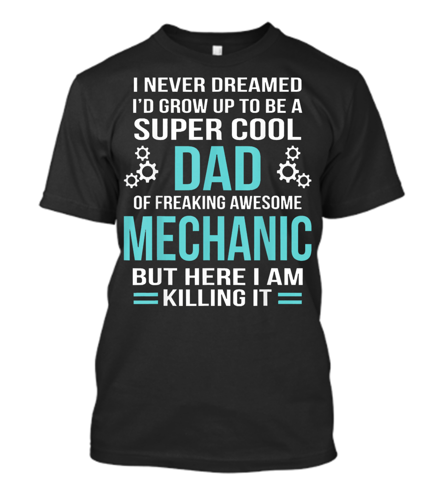 I Never Dreamed I'd Grow Up To Be A Super Cool Dad Of Freaking Awesome Mechanic But Here I Am Killing It T-Shirt