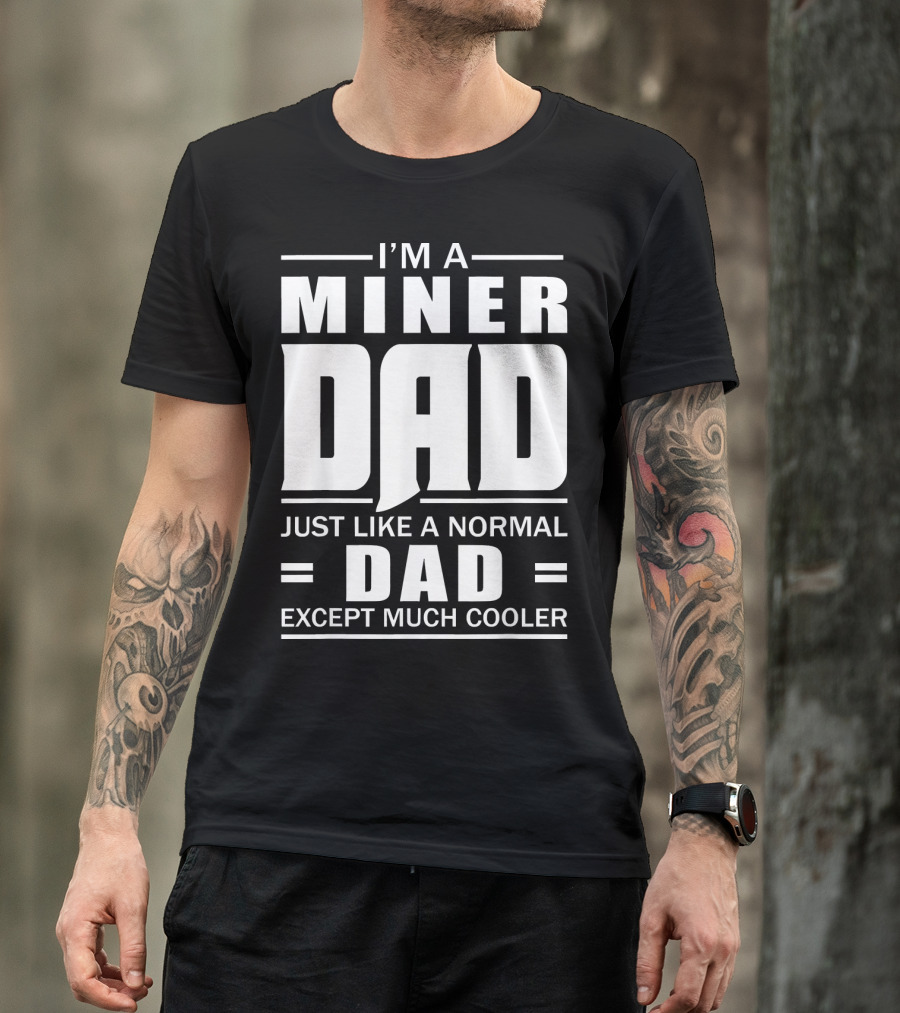 I’m A Miner Dad Just Like A Normal Dad Except Much Cooler T-Shirt
