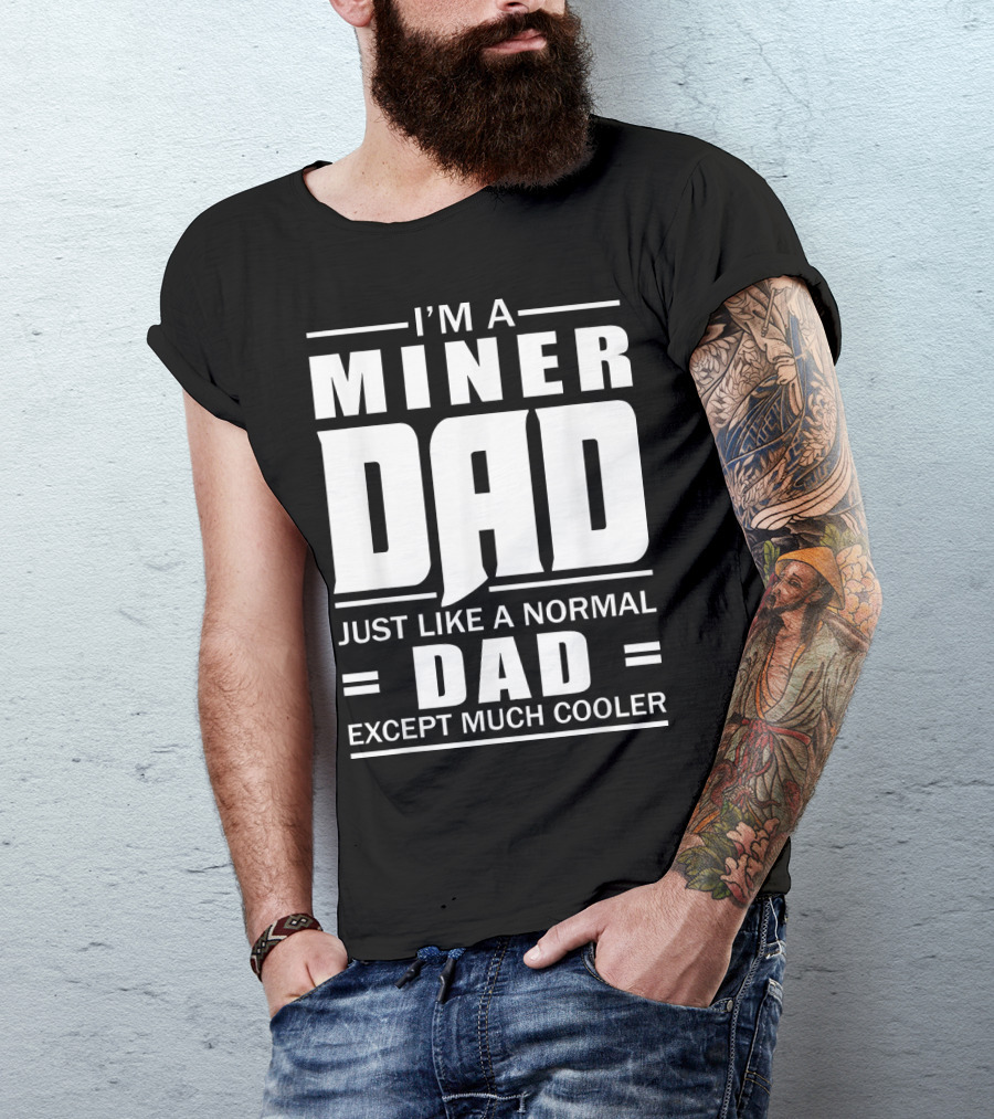 I’m A Miner Dad Just Like A Normal Dad Except Much Cooler T-Shirt