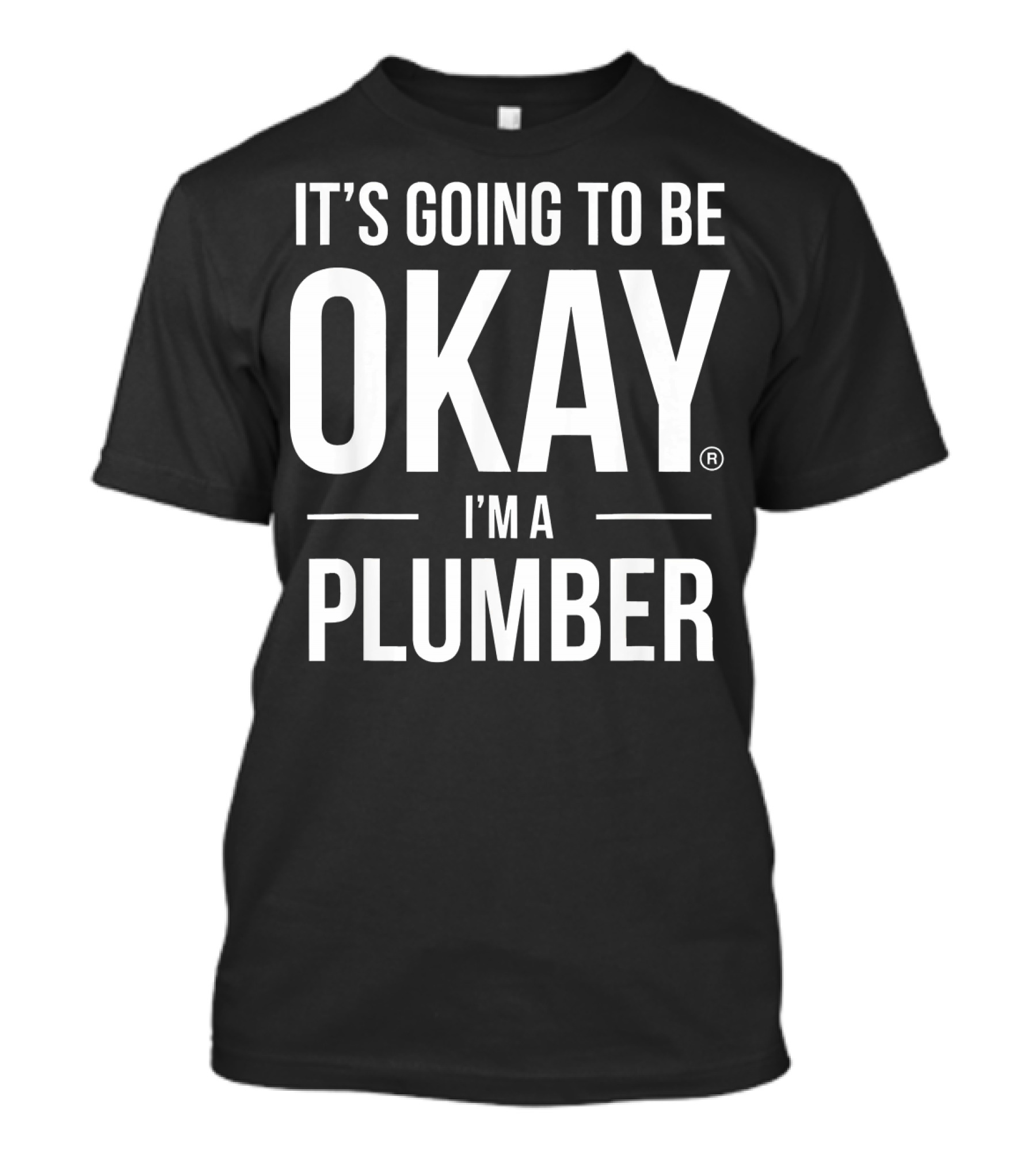 IT'S GOING TO BE OKAY I'M A PLUMBER T-Shirt