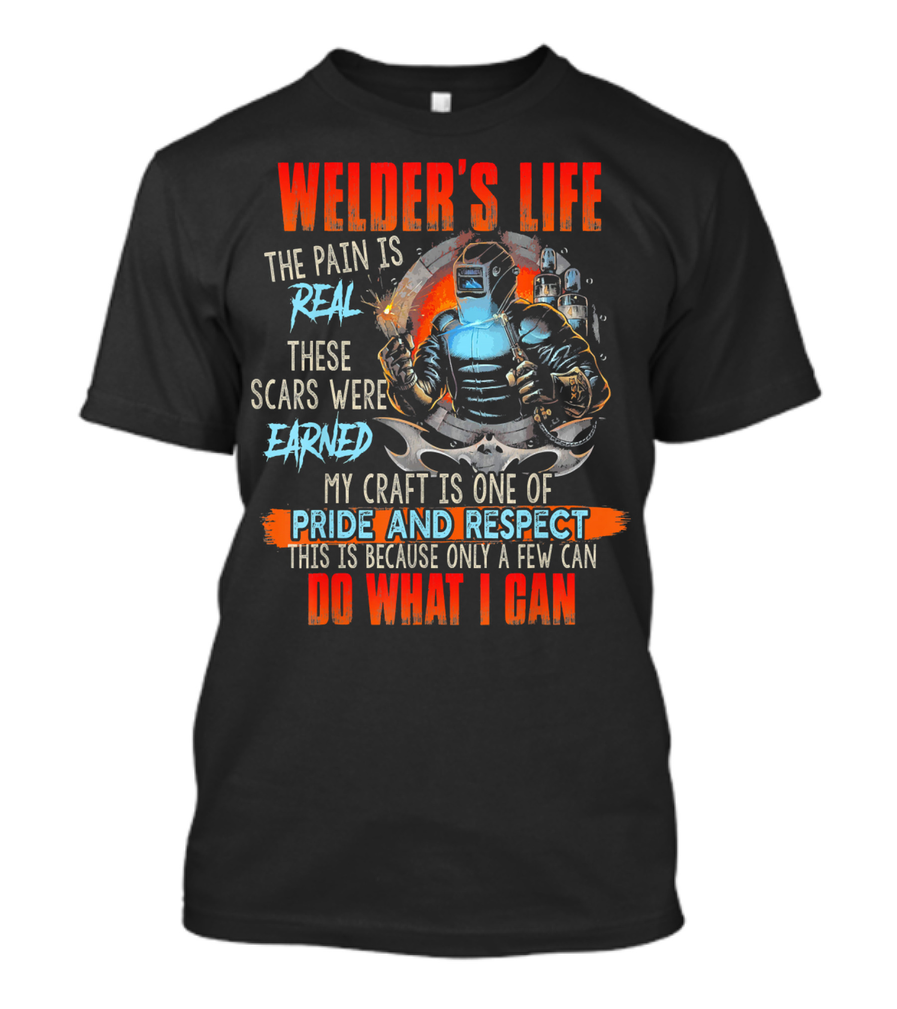 Welders Life The Pain Is Real Scars Were Earned Craft Is One Of Pride And Respect Do What I Can T-Shirt