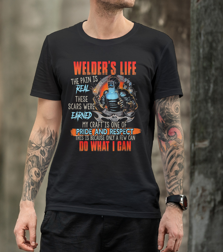 Welders Life The Pain Is Real Scars Were Earned Craft Is One Of Pride And Respect Do What I Can T-Shirt