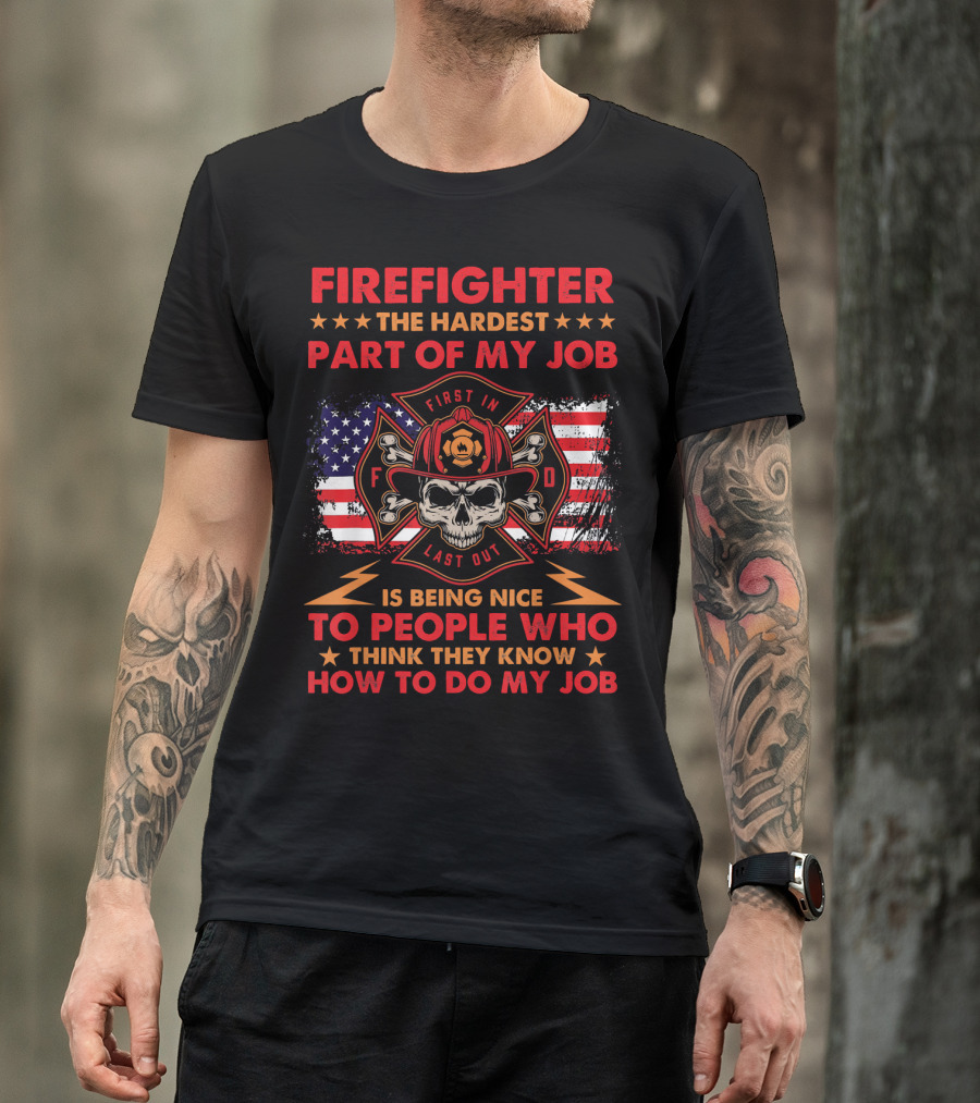 FIREIGHTER THE HARDEST PART OF MY JOB IS BEING NICE TO PEOPLE WHO THINK THEY KNOW HOW TO DO MY JOB T-Shirt