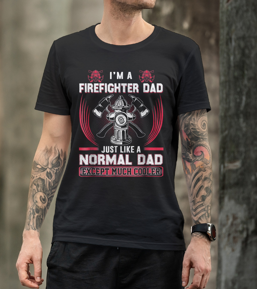 I'm A Firefighter Dad Just Like A Normal Dad Except Much Cooler T-Shirt