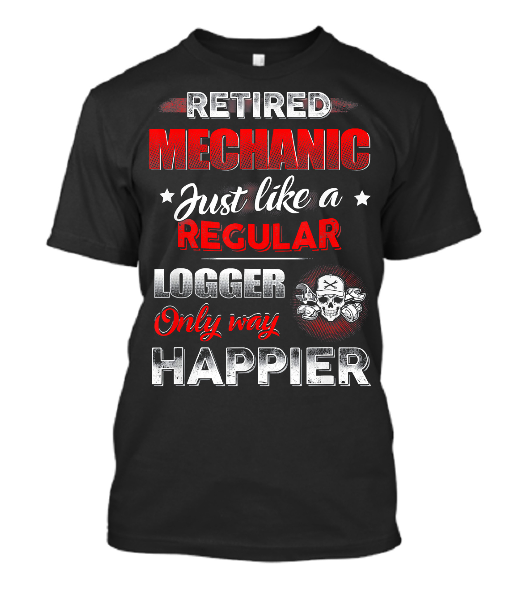 Retired Mechanic Just Like A Regular Logger Only Way Happier T-Shirt