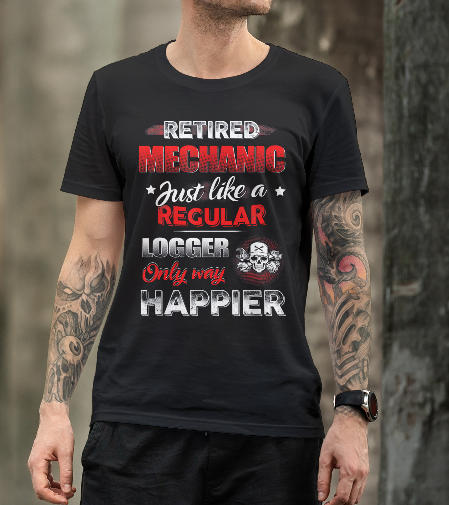 Retired Mechanic Just Like A Regular Logger Only Way Happier T-Shirt