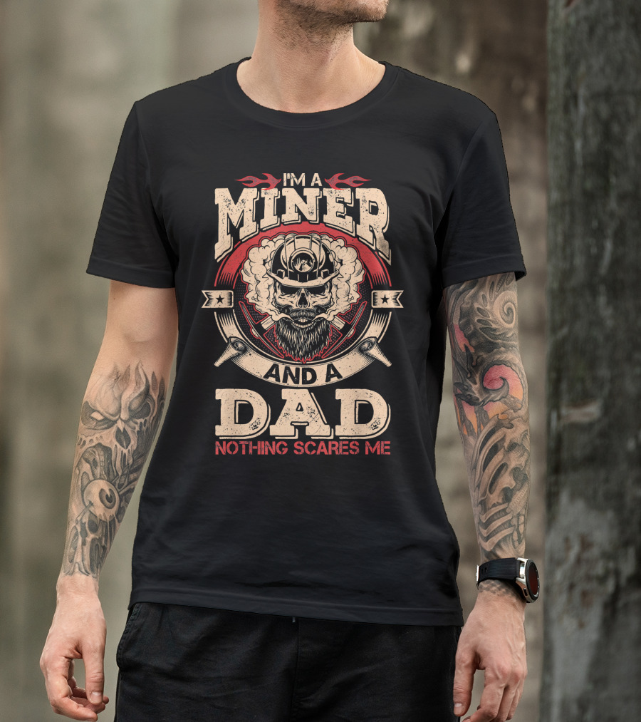I'm A Miner And A Dad Nothing Scares Me T-Shirt