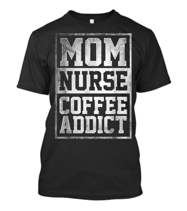 Mom Nurse Coffee Addict Caffeine Nursing Lifestyle T-Shirt