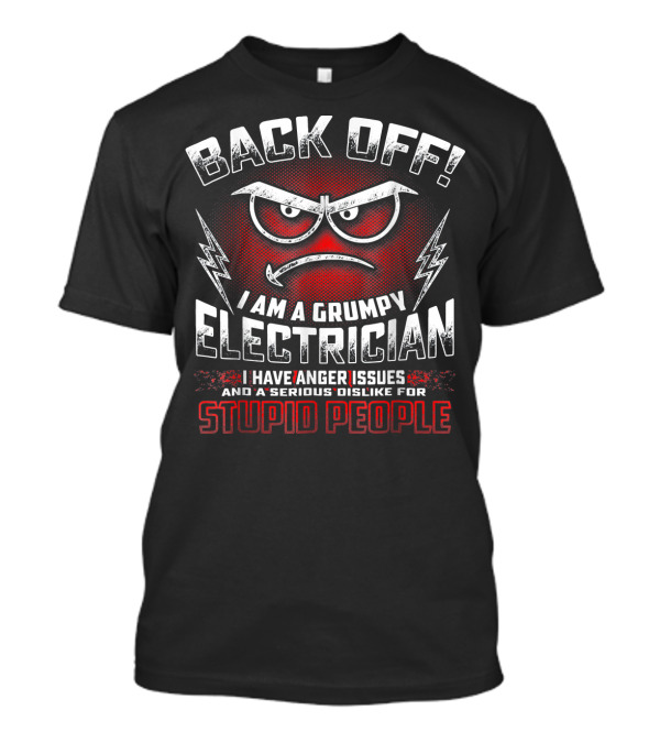 BACK OFF I Am A Grumpy Electrician With Anger Issues And A Serious Dislike For Stupid People T-Shirt