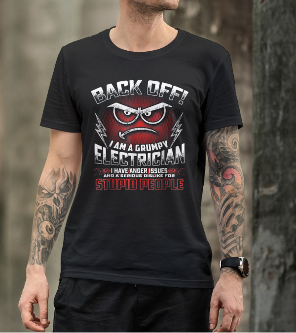 BACK OFF I Am A Grumpy Electrician With Anger Issues And A Serious Dislike For Stupid People T-Shirt