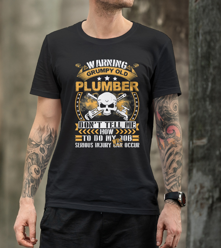 Warning Grumpy Old Plumber Don't Tell Me How To Do My Job Serious Injury May Occur T-Shirt