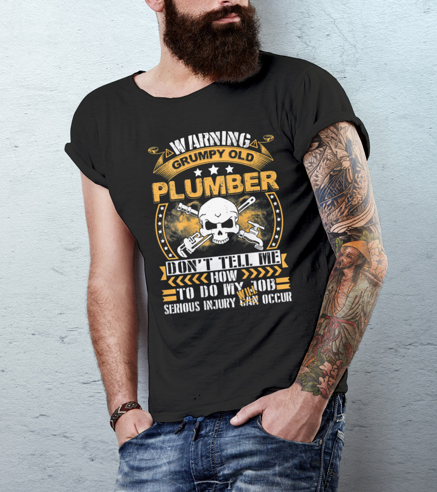 Warning Grumpy Old Plumber Don't Tell Me How To Do My Job Serious Injury May Occur T-Shirt