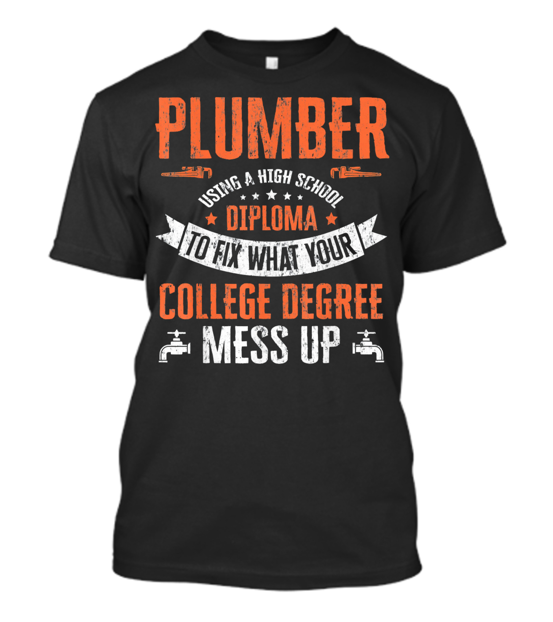 Plumber Using A High School Diploma To Fix What Your College Degree Mess Up T-Shirt