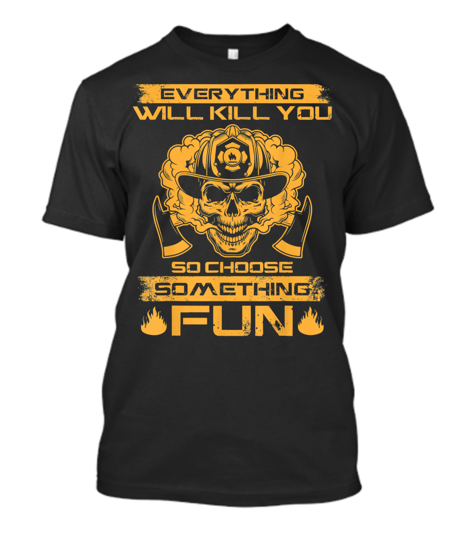 Everything Will Kill You So Choose Something Fun Firefighter Skull Helmet Axes T-Shirt