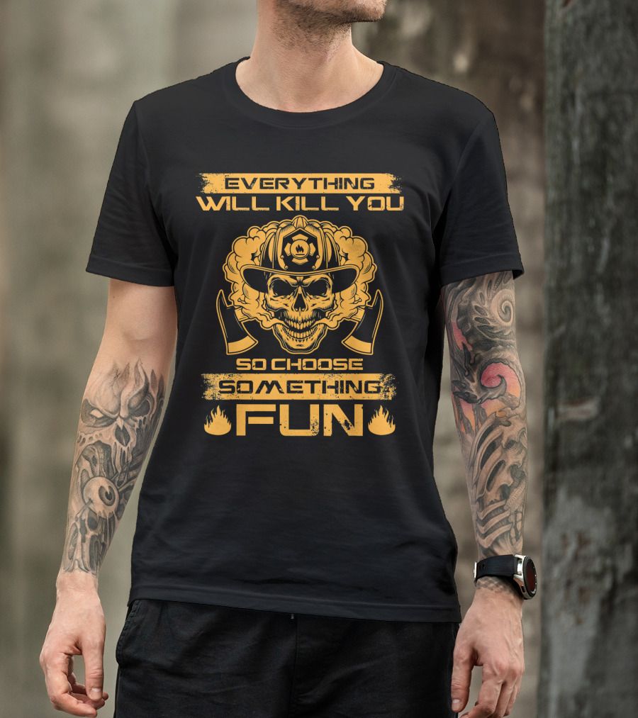 Everything Will Kill You So Choose Something Fun Firefighter Skull Helmet Axes T-Shirt