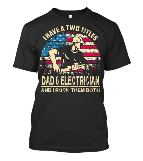Mens I Have Two Titles Dad And Electrician And I Rock Them Both 4th Of July T-Shirt