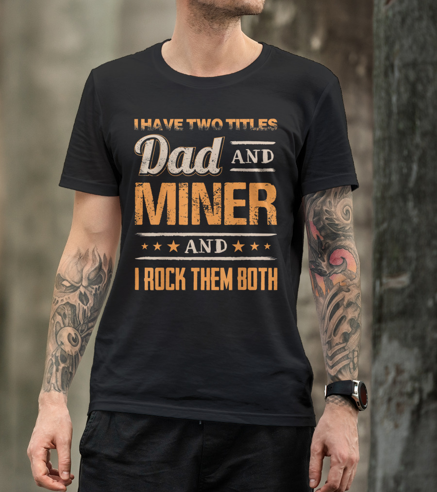 I Have Two Titles Dad And Miner And I Rock Them Both T-Shirt