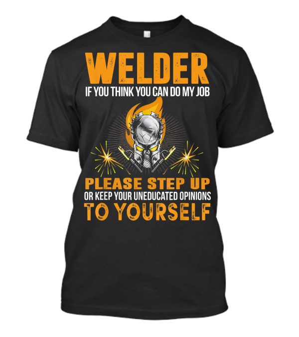 Welders Think You Can Do My Job Step Up Keep Uneducated Opinions To Yourself T-Shirt