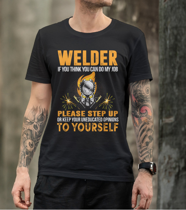 Welders Think You Can Do My Job Step Up Keep Uneducated Opinions To Yourself T-Shirt