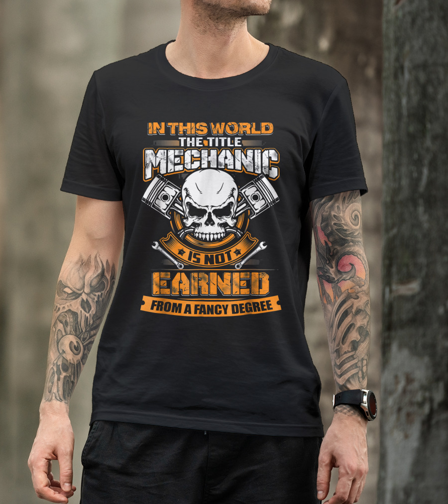 In This World The Title Mechanic Is Not Earned From A Fancy Degree T-Shirt