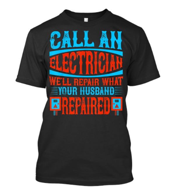 Call An Electrician We'll Repair What Your Husband Repaired T-Shirt