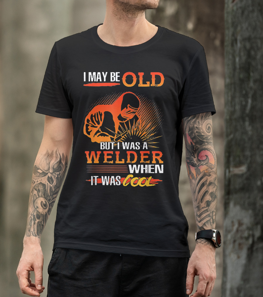 I May Be Old But I Was A Welder When It Was Cool T-Shirt