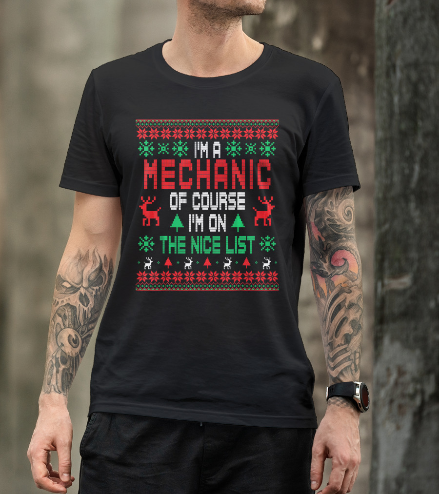 I'm A Mechanic Of Course I'm On The Nice List Christmas Sweater Reindeer Trees Snowflakes T-Shirt