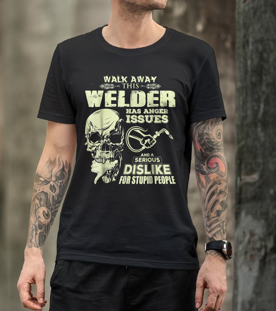 Walk Away This Welder Has Anger Issues Serious Dislike For Stupid People Skull T-Shirt