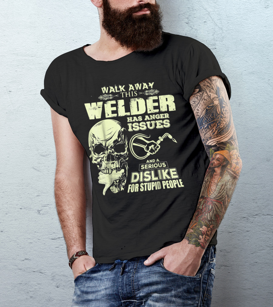 Walk Away This Welder Has Anger Issues Serious Dislike For Stupid People Skull T-Shirt
