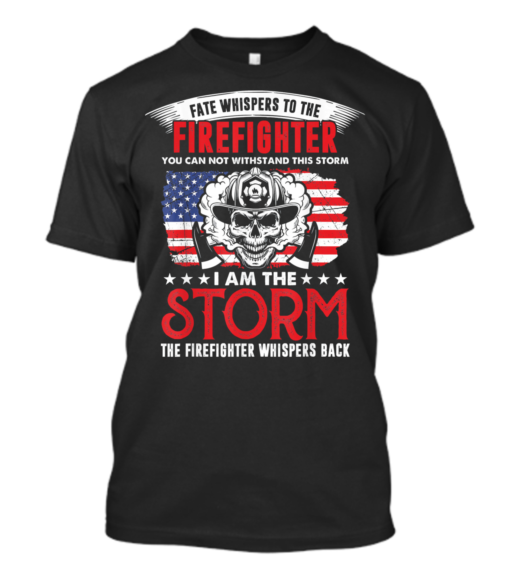 Fate Whispers To The Firefighter You Can Not Withstand This Storm I Am The Storm The Firefighter Whispers Back T-Shirt