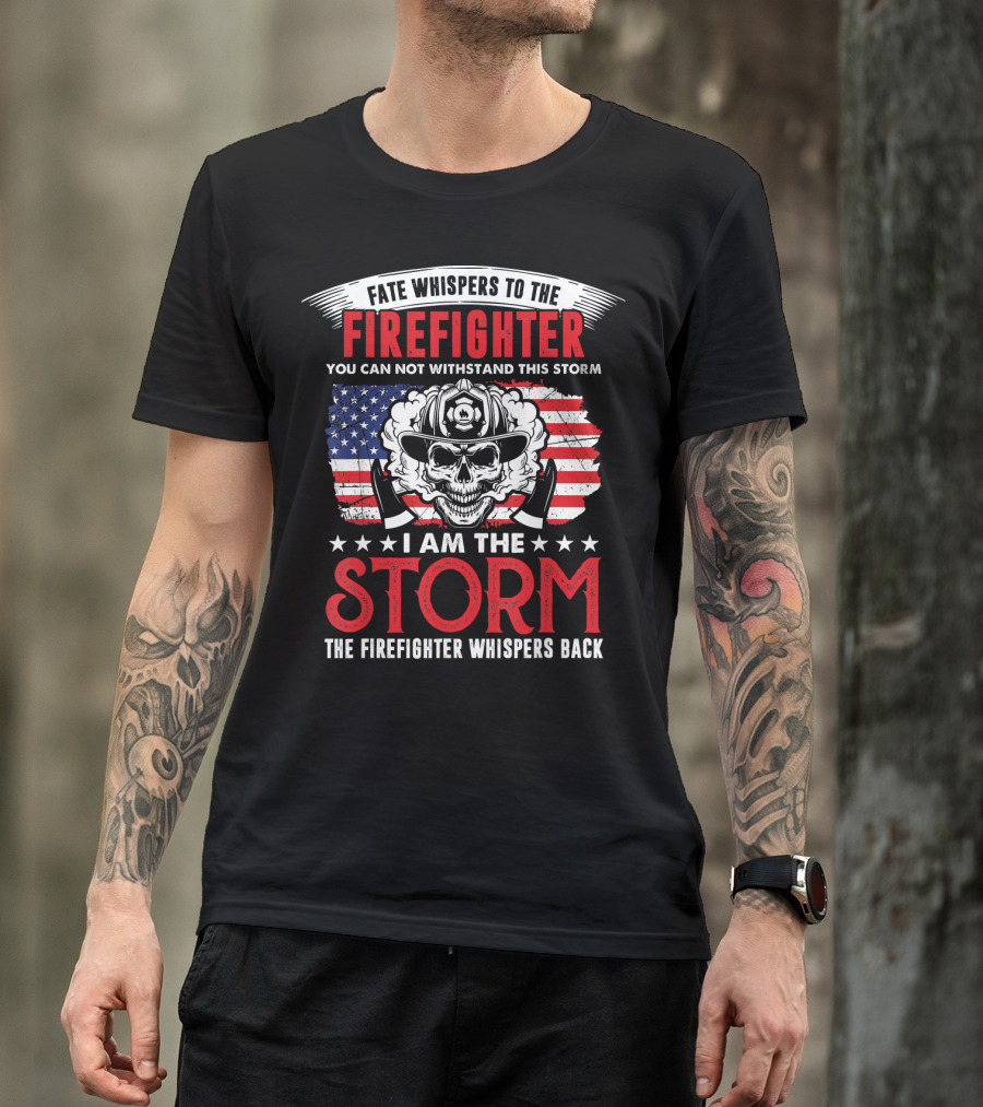 Fate Whispers To The Firefighter You Can Not Withstand This Storm I Am The Storm The Firefighter Whispers Back T-Shirt