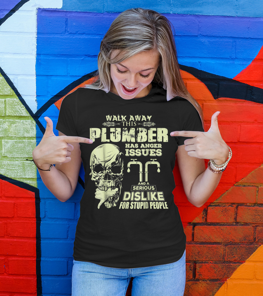 Walk Away This Plumber Has Anger Issues And A Serious Dislike For Stupid People Skull T-Shirt