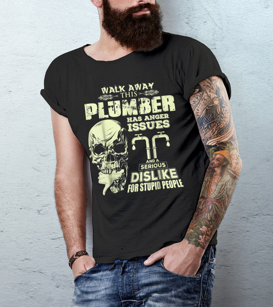 Walk Away This Plumber Has Anger Issues And A Serious Dislike For Stupid People Skull T-Shirt