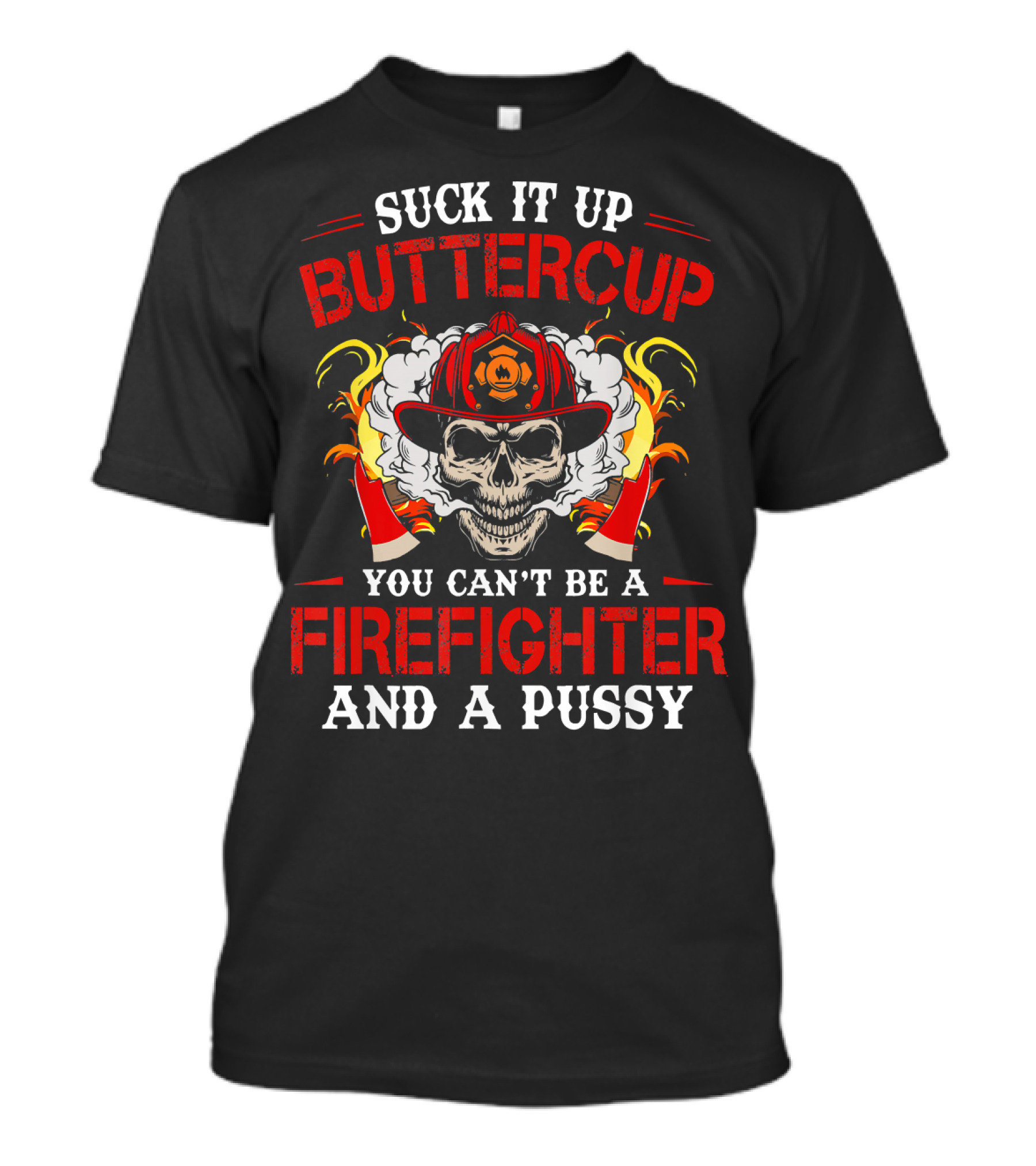 Suck It Up Buttercup You Can't Be A Firefighter And A Pussy T-Shirt