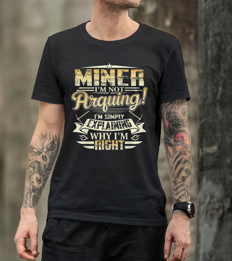 MINER I'm Not Arguing I'm Simply Explaining Why I'm Right T-Shirt