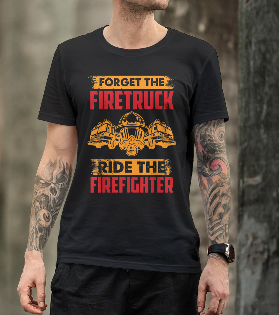 Forget The Firetruck Ride The Firefighter Firefighter Helmet And Trucks T-Shirt