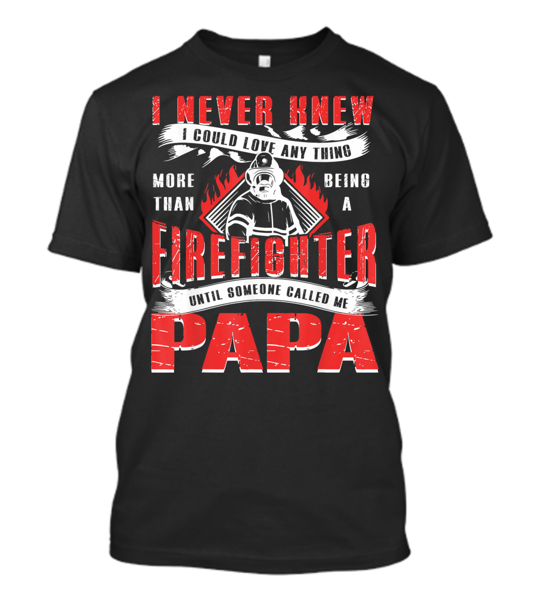I Never Knew I Could Love Anything More Than Being A Firefighter Until Someone Called Me Papa T-Shirt