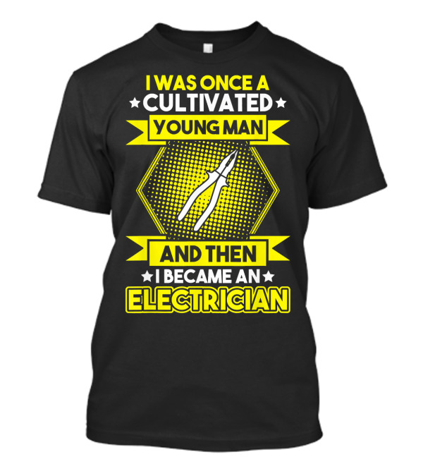 I Was Once A Cultivated Young Man And Then I Became An Electrician T-Shirt
