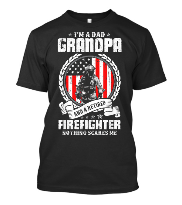 I'm A Dad Grandpa And A Retired Firefighter Nothing Scares Me T-Shirt