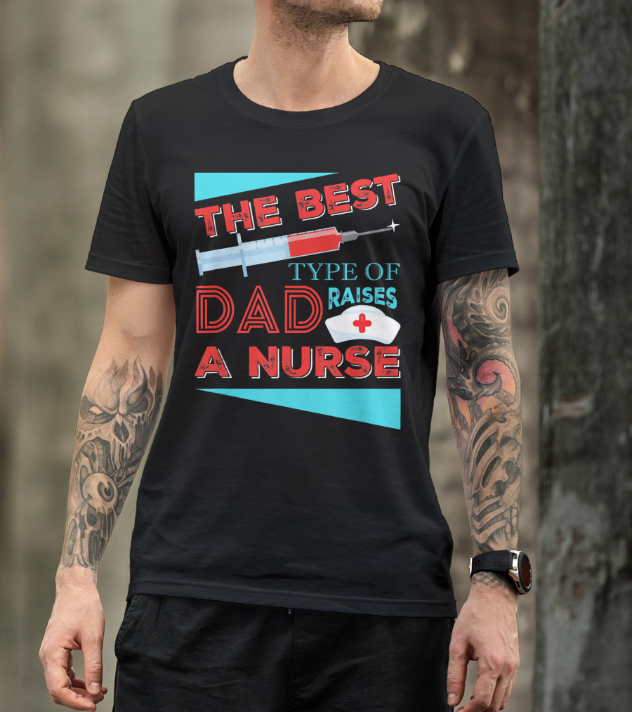 The Best Dad Raises A Nurse Dad Type T-Shirt