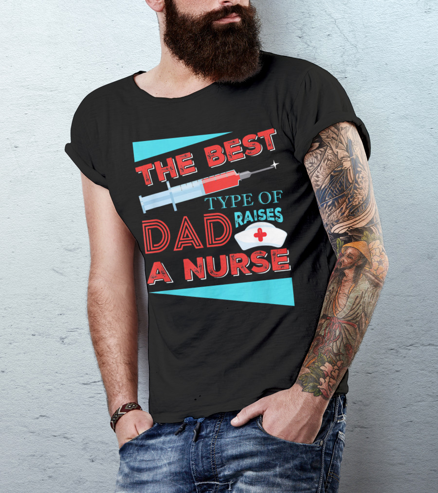 The Best Dad Raises A Nurse Dad Type T-Shirt