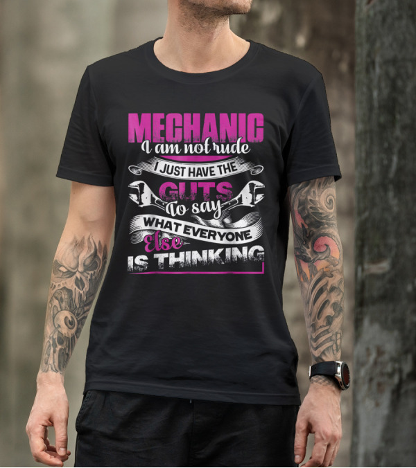 Mechanic I Am Not Rude I Just Have The Guts To Say What Everyone Else Is Thinking T-Shirt