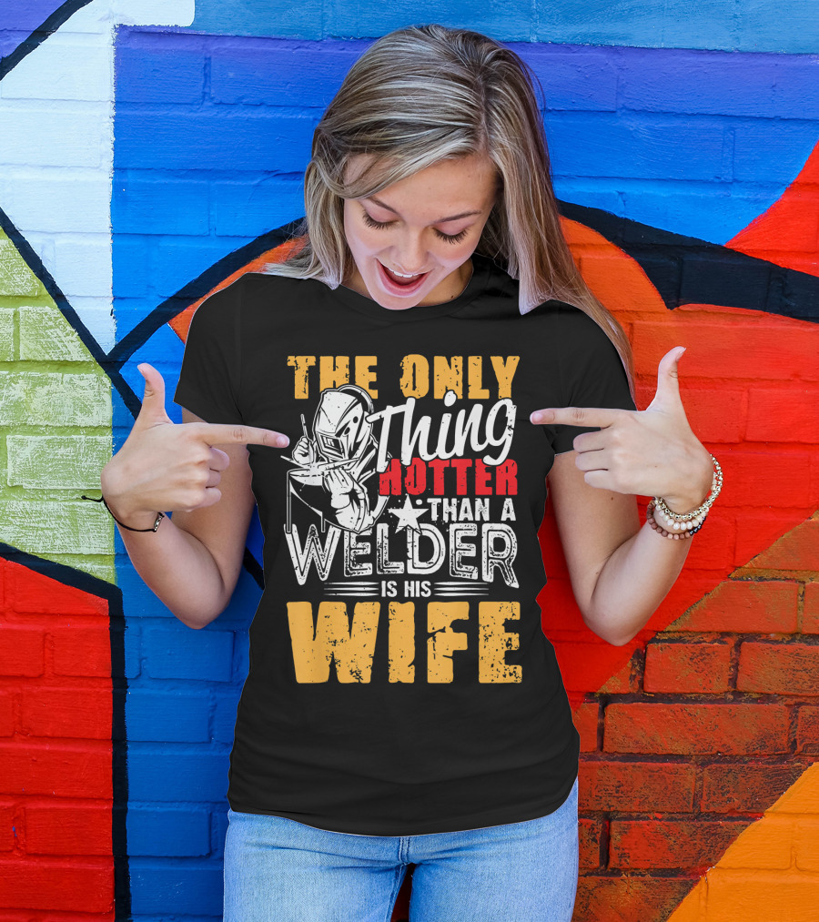 The Only Thing Hotter Than A Welder Is His Wife T-Shirt